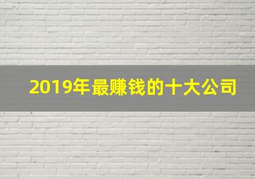 2019年最赚钱的十大公司