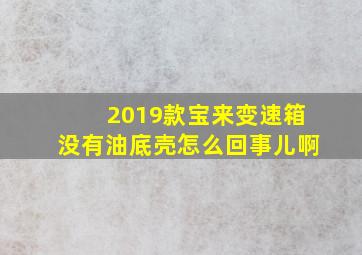 2019款宝来变速箱没有油底壳怎么回事儿啊