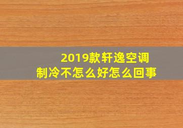 2019款轩逸空调制冷不怎么好怎么回事