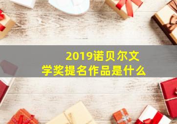 2019诺贝尔文学奖提名作品是什么