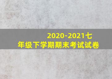 2020-2021七年级下学期期末考试试卷