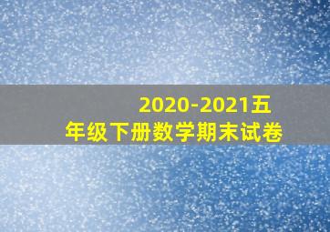 2020-2021五年级下册数学期末试卷