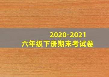 2020-2021六年级下册期末考试卷