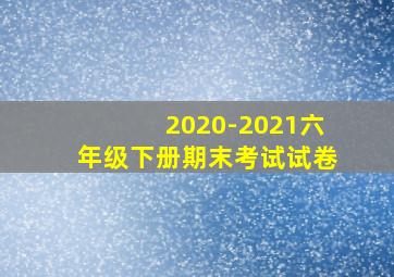 2020-2021六年级下册期末考试试卷