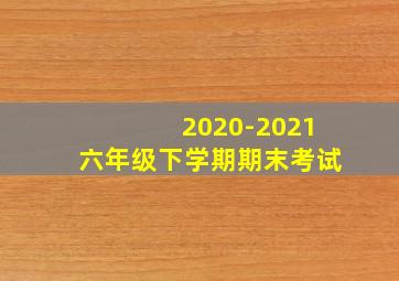 2020-2021六年级下学期期末考试