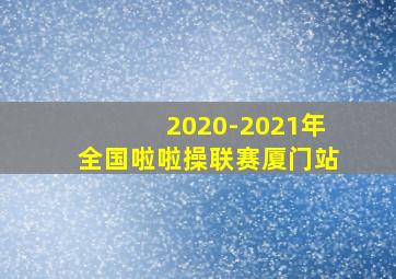 2020-2021年全国啦啦操联赛厦门站