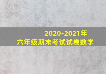 2020-2021年六年级期末考试试卷数学