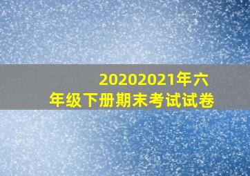 20202021年六年级下册期末考试试卷