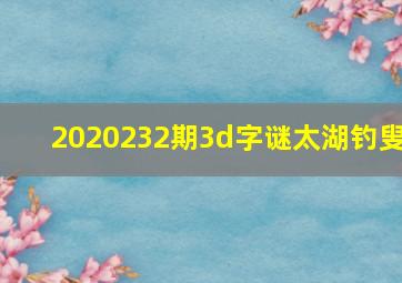 2020232期3d字谜太湖钓叟