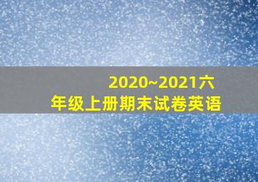 2020~2021六年级上册期末试卷英语