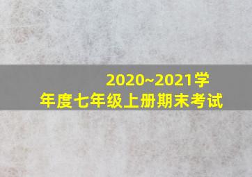 2020~2021学年度七年级上册期末考试