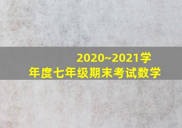 2020~2021学年度七年级期末考试数学