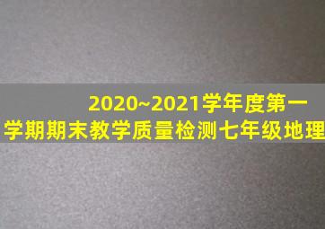 2020~2021学年度第一学期期末教学质量检测七年级地理