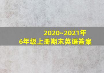 2020~2021年6年级上册期末英语答案