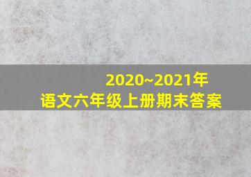 2020~2021年语文六年级上册期末答案