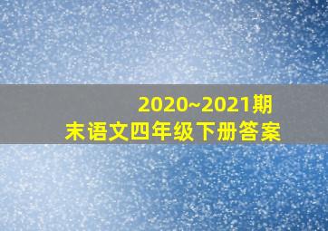 2020~2021期末语文四年级下册答案