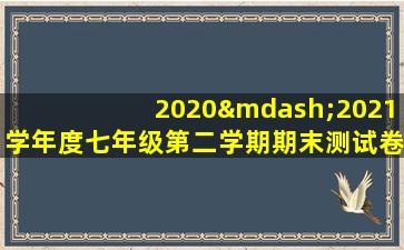 2020—2021学年度七年级第二学期期末测试卷地理