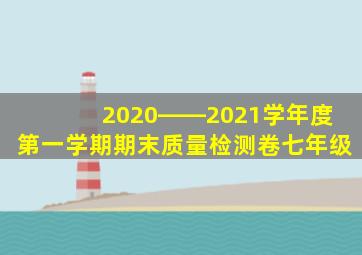 2020――2021学年度第一学期期末质量检测卷七年级