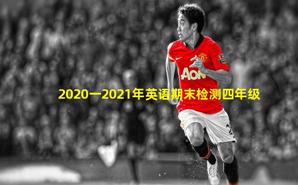 2020一2021年英语期末检测四年级