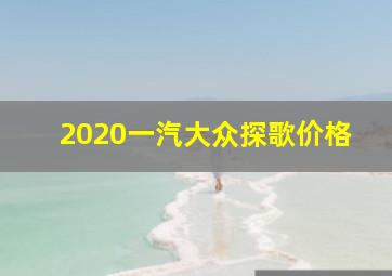 2020一汽大众探歌价格