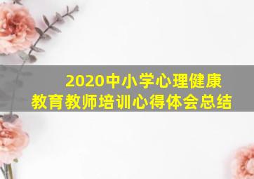 2020中小学心理健康教育教师培训心得体会总结