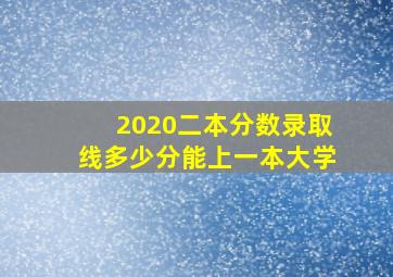 2020二本分数录取线多少分能上一本大学