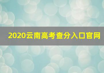 2020云南高考查分入口官网