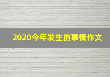 2020今年发生的事情作文