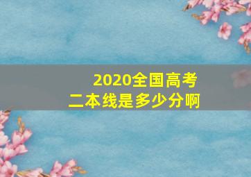 2020全国高考二本线是多少分啊