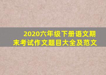 2020六年级下册语文期末考试作文题目大全及范文