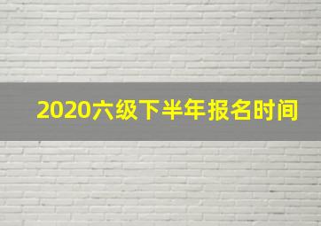 2020六级下半年报名时间