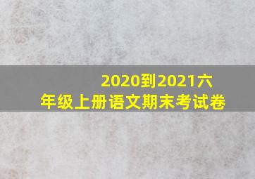 2020到2021六年级上册语文期末考试卷