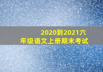 2020到2021六年级语文上册期末考试