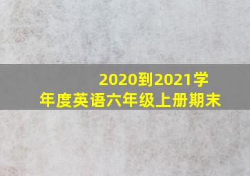 2020到2021学年度英语六年级上册期末