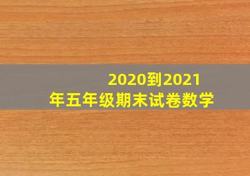 2020到2021年五年级期末试卷数学