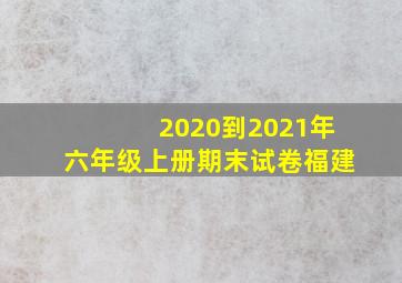 2020到2021年六年级上册期末试卷福建