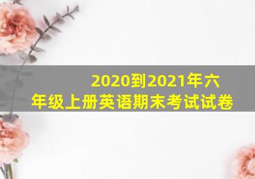 2020到2021年六年级上册英语期末考试试卷