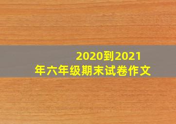 2020到2021年六年级期末试卷作文