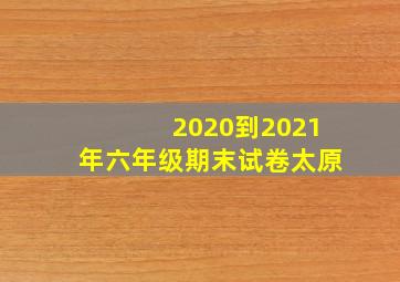 2020到2021年六年级期末试卷太原