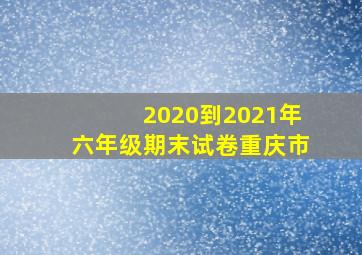 2020到2021年六年级期末试卷重庆市