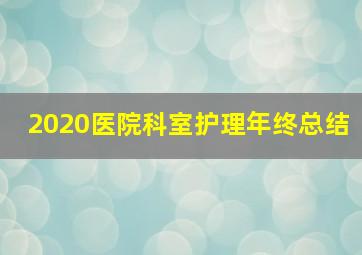 2020医院科室护理年终总结