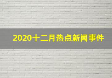 2020十二月热点新闻事件