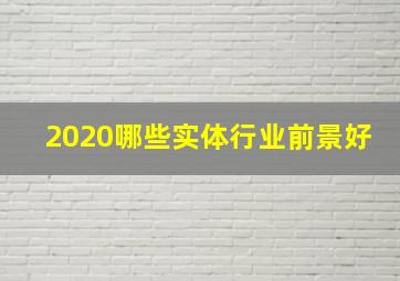 2020哪些实体行业前景好