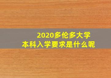 2020多伦多大学本科入学要求是什么呢