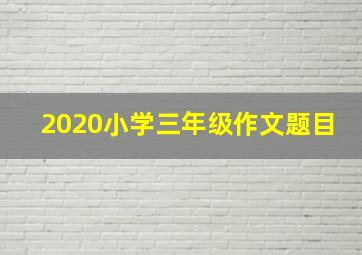 2020小学三年级作文题目