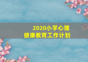 2020小学心理健康教育工作计划