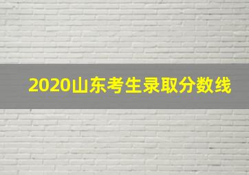 2020山东考生录取分数线