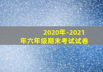 2020年-2021年六年级期末考试试卷