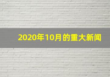 2020年10月的重大新闻