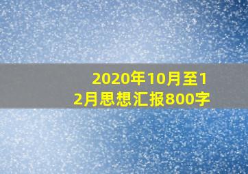 2020年10月至12月思想汇报800字